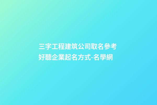 三字工程建筑公司取名參考 好聽企業起名方式-名學網-第1張-公司起名-玄機派